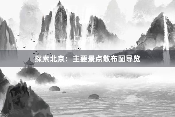 探索北京：主要景点散布图导览