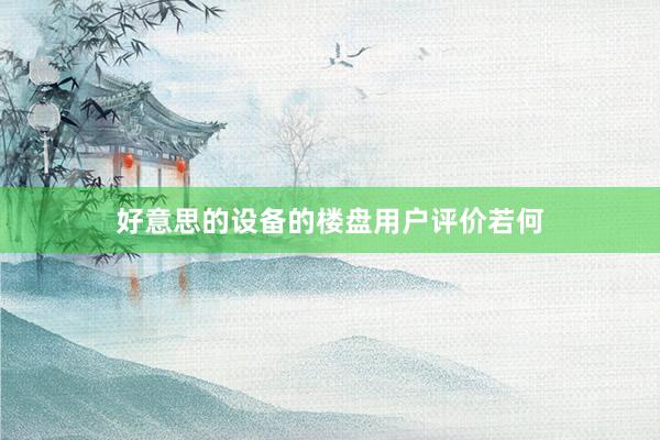 好意思的设备的楼盘用户评价若何