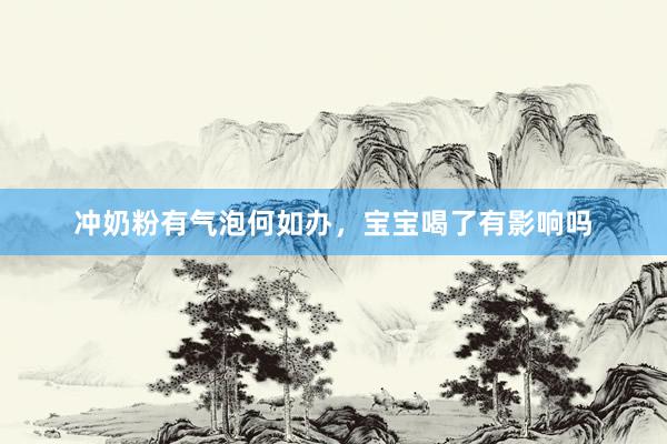 冲奶粉有气泡何如办，宝宝喝了有影响吗
